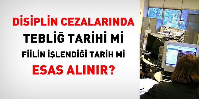 Disiplin cezalarında, tebliğ tarihi mi fiilin işlendiği tarih mi dikkate alınır?