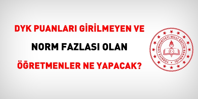 DYK puanları zamanında girilmeyen öğretmenlerden norm fazlası olanlar ne olacak?