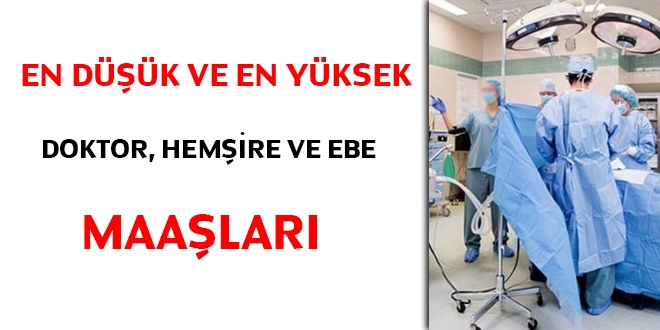 En düşük ve en yüksek doktor, hemşire ve ebe maaşları