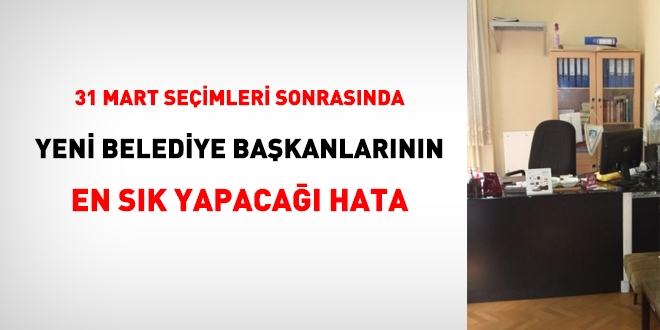 Yeni belediye bakanlarnn en sk yapaca hata: Vekaleten atamalar