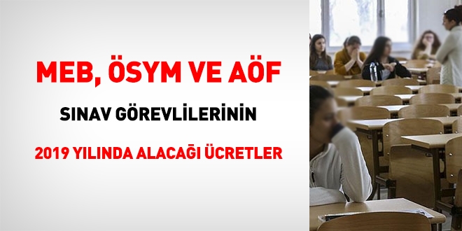 MEB, ÖSYM ve AÖF sınav görevlilerinin 2019 yılında alacağı ücretler