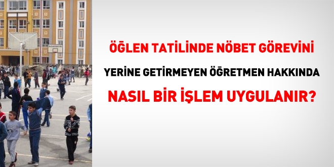Öğle arasında, nöbet görevini yerine getirmeyenler hakkında nasıl bir işlem yapılır?