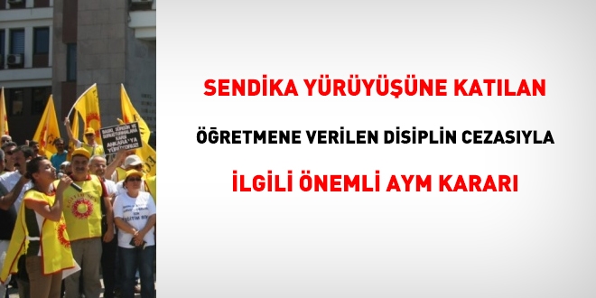 Sendika yürüyüşüne katılan öğretmene verilen disiplin cezasıyla ilgili AYM kararı