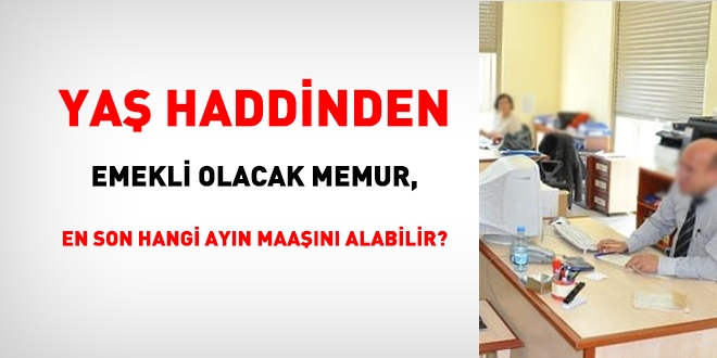 Ya haddinden emekli olacak devlet memuru, en son hangi ayn grev ayln alabilir?