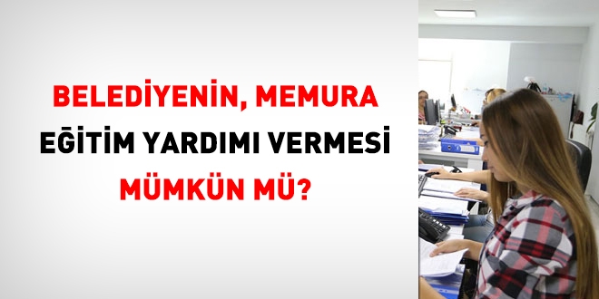 Belediyenin, memura eğitim yardım vermesi mümkün mü?