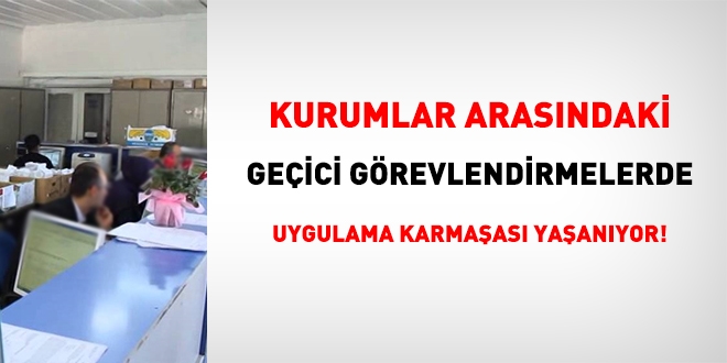 Kurumlararası geçici görevlendirmelerde uygulama karmaşası yaşanıyor!