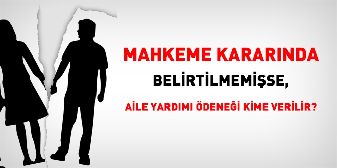 Mahkeme kararnda belirtilmemise, aile yardm denei kime verilir?