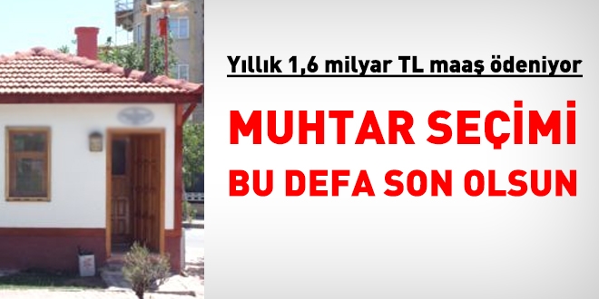 Muhtarlk uygulamasna artk son verilmeli. Yllk 1,6 milyar TL'lik maa demesi yaplyor.