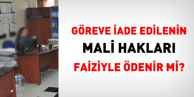 Göreve iade edilenlerin mali hakları yasal faiziyle birlikte ödenir mi?