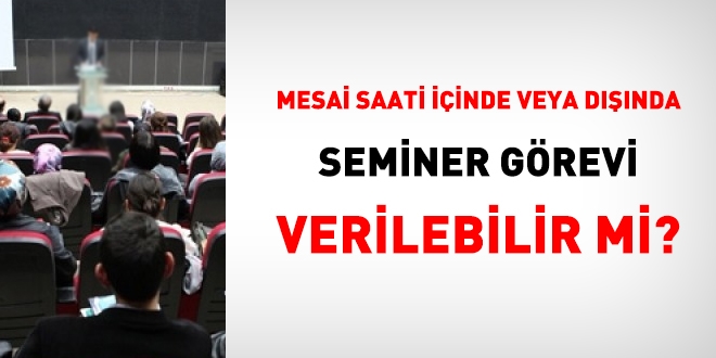 Mesai saatleri iinde yada dnda resen hizmet ii eitim ve seminer grevi verilebilir mi?