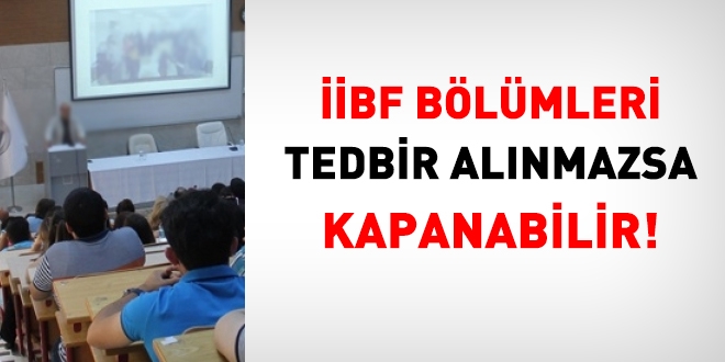 İİBF bölümleri tedbir alınmazsa kapanmayla karşı karşıya!