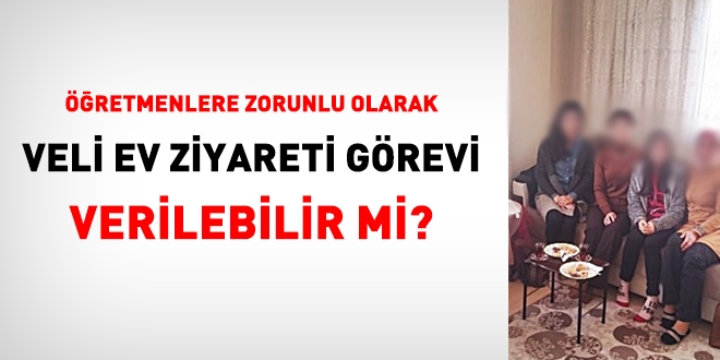 Öğretmenlere, zorunlu olarak veli ev ziyareti görevi verilebilir mi?