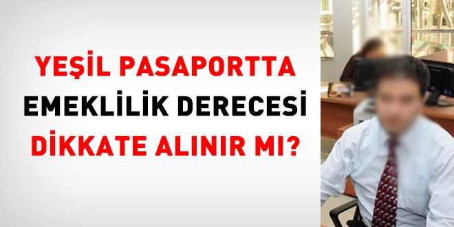 Yeil pasaportta emeklilik derecesi esas alnr m?