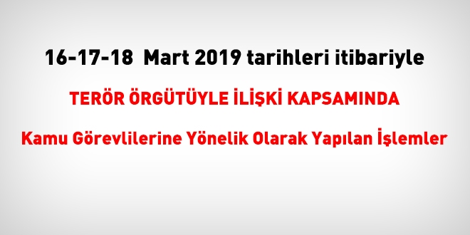 16-17-18 Mart 2019 tarihleri itibariyle FET'den haklarnda ilem yaplanlar