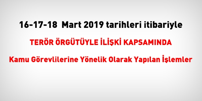 16-17-18 Mart 2019 tarihleri itibariyle FET'den haklarnda ilem yaplanlar