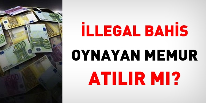 İllegal bahis oynayan memur atılır mı?