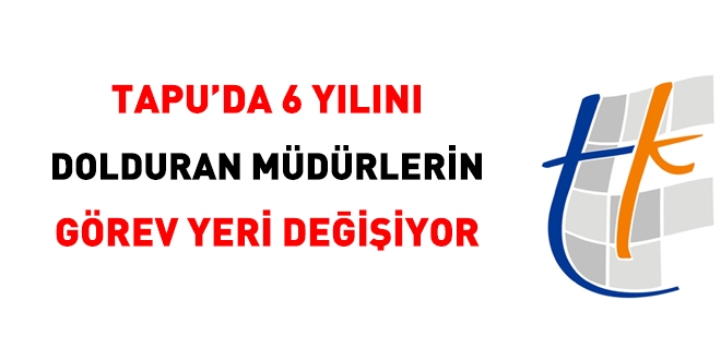 Tapu'da, 6 yılını dolduran müdürlerin yeri değişiyor