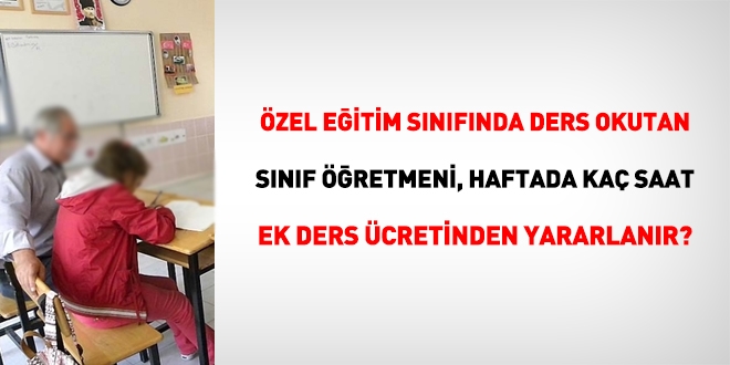 Özel eğitim sınıfında ders okutan Sınıf Öğretmeni haftada kaç saat ek ders ücretinden yararlanır?