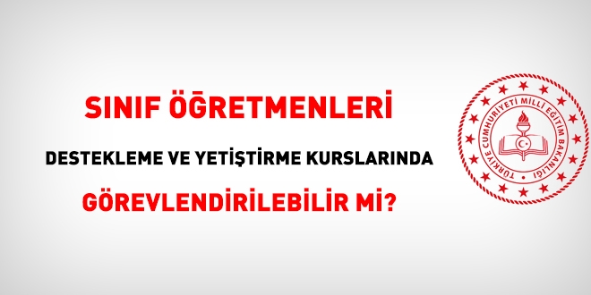Sınıf öğretmenleri, Destekleme ve yetiştirme kurslarında görevlendirilebilir mi?
