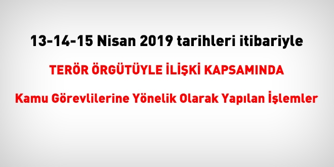 13-14-15 Nisan 2019 tarihleri itibariyle FETÖ'den haklarında işlem yapılanlar