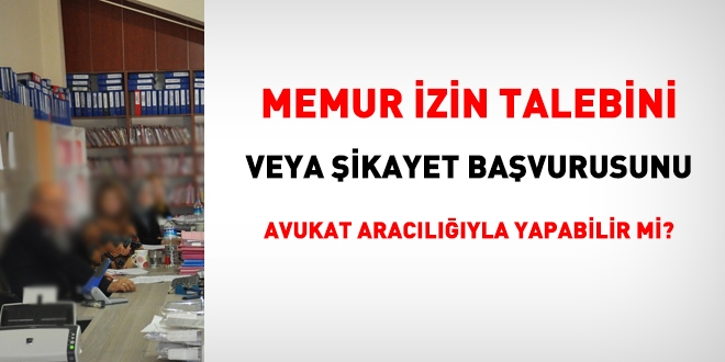 Memur, izin talebini veya şikayet başvurunu avukat aracılığıyla yapabilir mi? (2)
