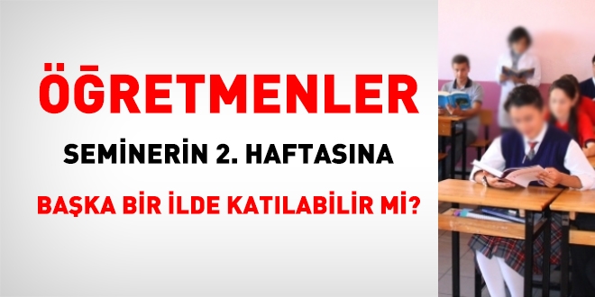 Öğretmenler, seminerin 2. haftasına başka bir ilde katılabilir mi?