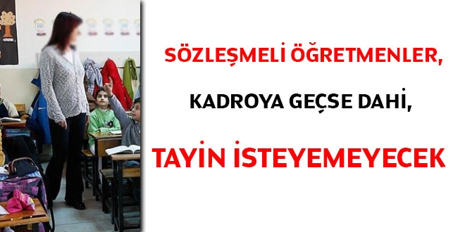 Sözleşmeli öğretmenler, kadroya geçse dahi, tayin isteyemeyecek