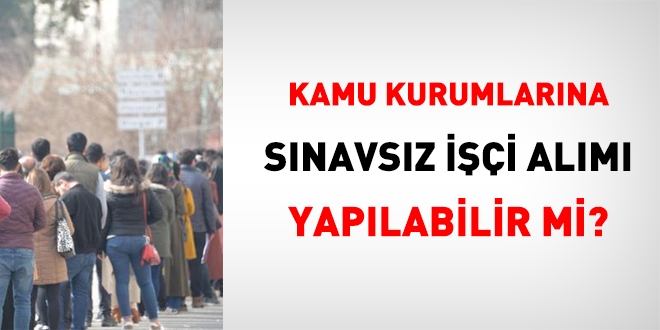 Kamu kurumlarına sınavsız ve ilansız işçi alınabilir mi?
