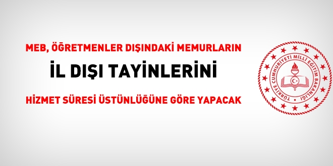 MEB, öğretmenler dışındaki memurlarının il dışı nakillerini, hizmet süresi üstünlüğüne göre yapacak