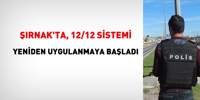 12/12 çalışma sistemi, Şırnak'ta yeniden uygulanmaya başladı