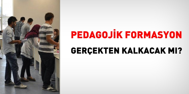 Pedagojik formasyon gerçekten kalkacak mı?