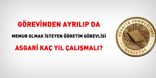 Grevinden ayrlp memur olmak isteyen retim grevlisi asgari ka yl almal!