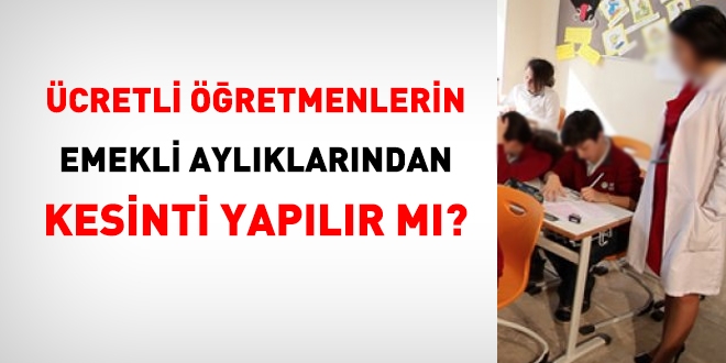 Ücretli öğretmen olarak görevlendirilen emeklilerin aylıklarında kesinti yapılır mı?