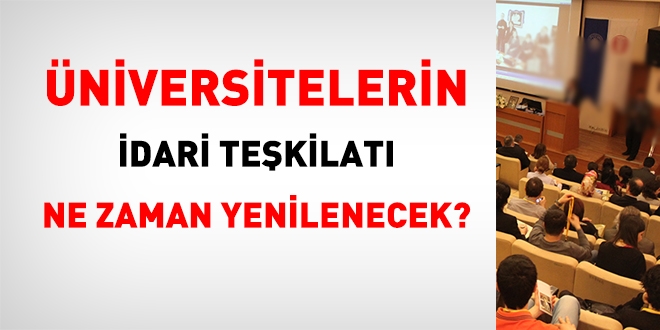 Üniversitelerin idari teşkilatı ne zaman yenilenecek?