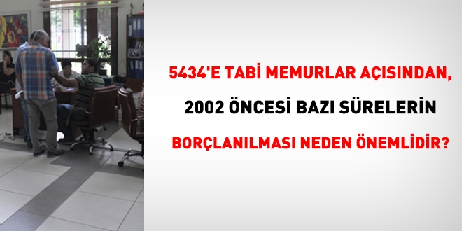 Memurlar asndan 2002 ncesi baz srelerin borlanlmas neden nemlidir?