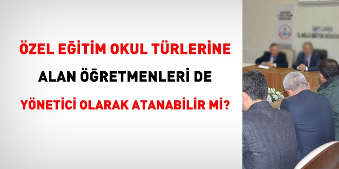 Özel eğitim okul türlerine, alan öğretmenleri de yönetici olarak atanabilir mi?