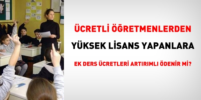 Ücretli öğretmenlerden yüksek lisans yapanlara ek ders ücretleri artırımlı ödenir mi?