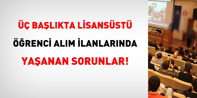 Üç başlıkta lisansüstü öğrenci alım ilanlarında yaşanan sorunlar!