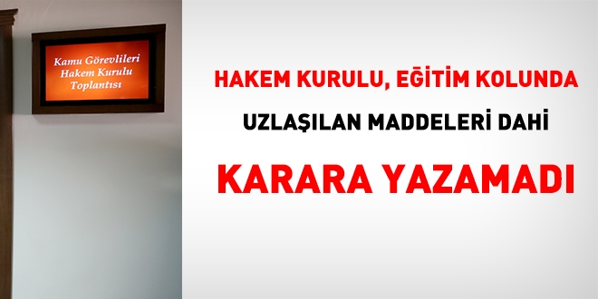 Hakem Kurulu, eğitim hizmet kolunda, uzlaşılan maddeleri dahi karara yazamadı