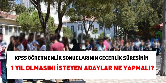 KPSS Öğretmenlik sınav sonuçları 1 yıl geçerli olmasını isteyen adaylar ne yapmalı?