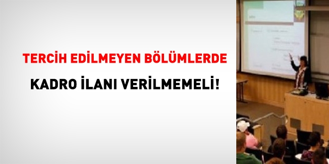 Tercih edilmeyen bölümlerde, kadro ilanı verilmemeli!