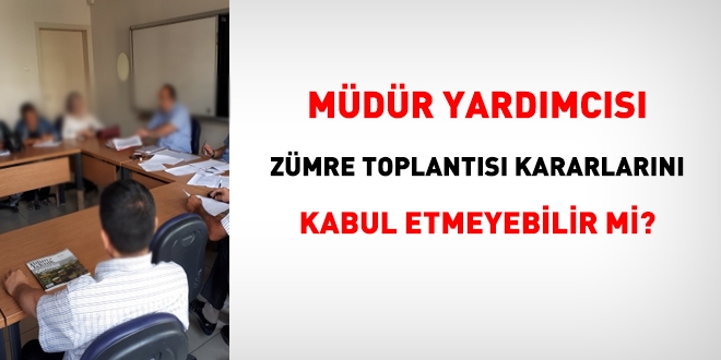 Müdür yardımcısı zümre toplantısı kararlarını kabul etmeyebilir mi?