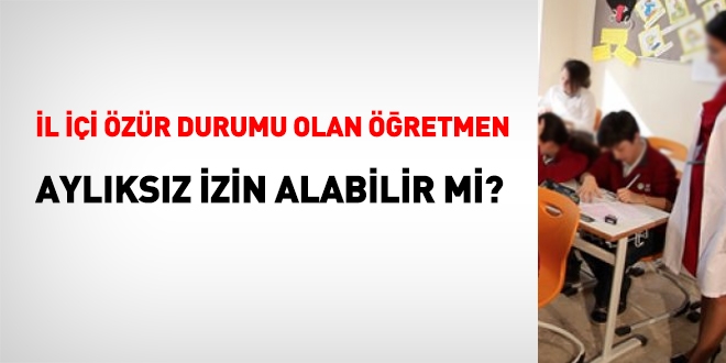 İl içi özür durumu olan öğretmen aylıksız izin alabilir mi?
