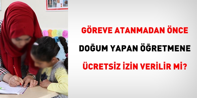 Göreve başlamadan önce doğum yapan sözleşmeli öğretmene ücretsiz izin verilir mi?
