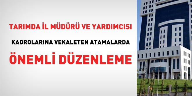 Tarımda, il müdürü ve il müdür yardımcısı kadrolarına vekaleten atamada, çok önemli düzenleme
