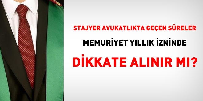 Stajyer avukatlıkta geçen süreler, memuriyet yıllık izninde sayılır mı?