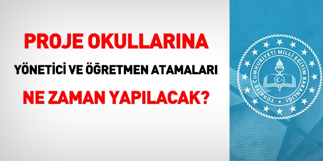 Proje okullarına yönetici ve öğretmen atamaları ne zaman yapılacak?