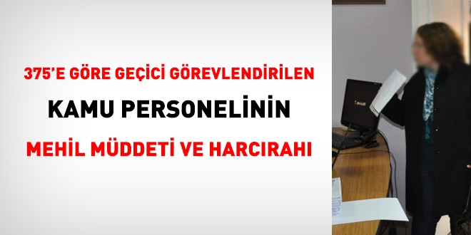 375'e göre geçici görevlendirilen personelin mehil müddeti ve harcırahı