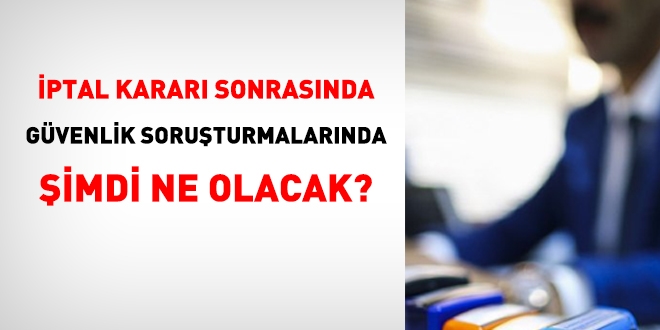 Güvenlik soruşturmalarında şimdi ne olacak?