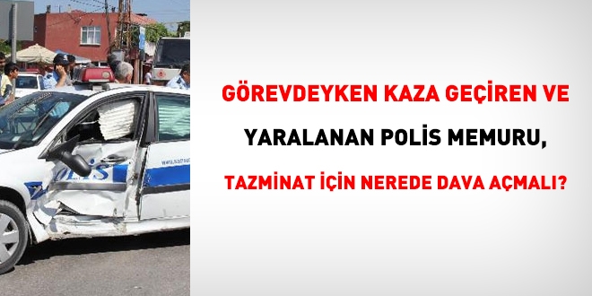 Grevdeyken kaza geiren polis memuru, hangi mahkemede dava amal?